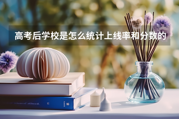 高考后学校是怎么统计上线率和分数的