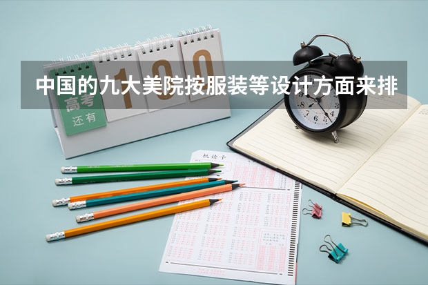 中国的九大美院按服装等设计方面来排是怎样排名的？（qs世界艺术大学排名）