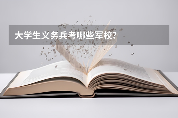 大学生义务兵考哪些军校?