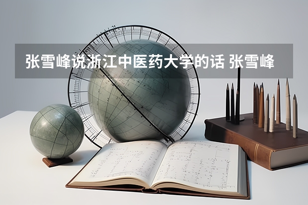 张雪峰说浙江中医药大学的话 张雪峰推荐的广州的大学