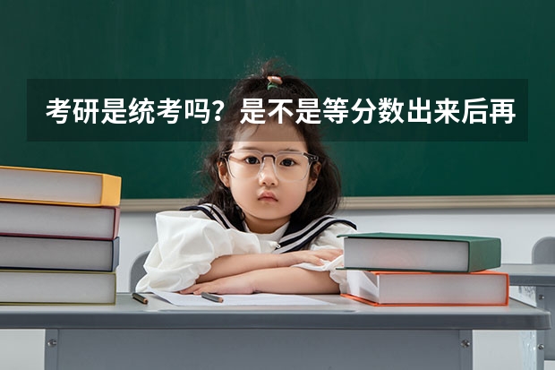 考研是统考吗？是不是等分数出来后再选择学校