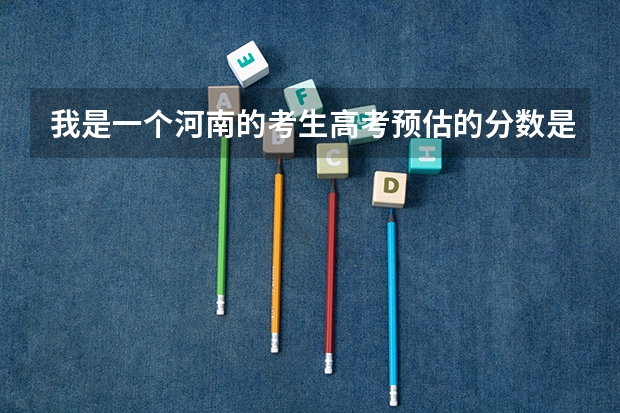我是一个河南的考生高考预估的分数是在604--616,想请问要报哪个高校好,有知情者请答复,谢谢