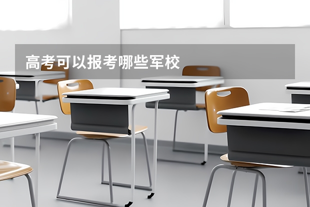高考可以报考哪些军校