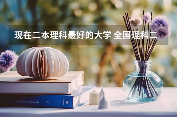 现在二本理科最好的大学 全国理科二本大学排名一览表