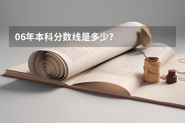 06年本科分数线是多少?