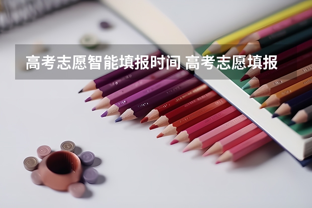 高考志愿智能填报时间 高考志愿填报截止日期