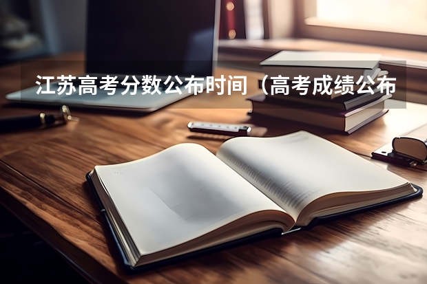 江苏高考分数公布时间（高考成绩公布的时间江苏）