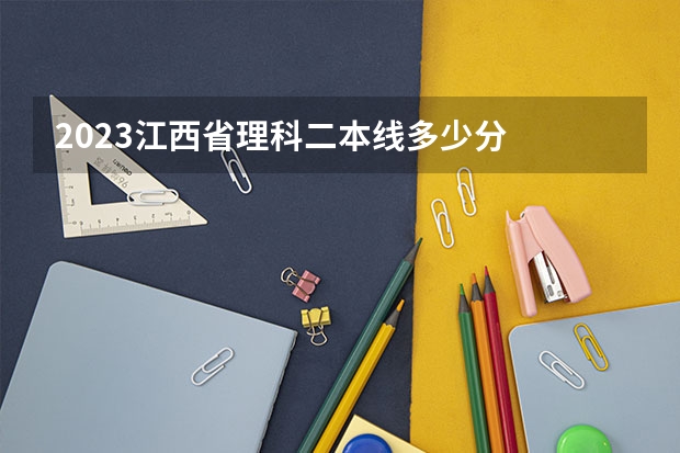2023江西省理科二本线多少分