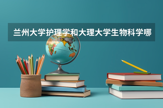 兰州大学护理学和大理大学生物科学哪个好