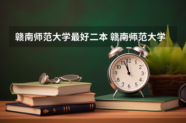 赣南师范大学最好二本 赣南师范大学是一本还是二本