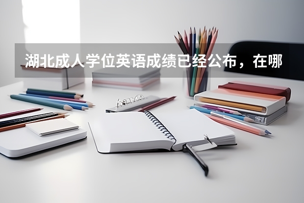 湖北成人学位英语成绩已经公布,在哪里查询?
