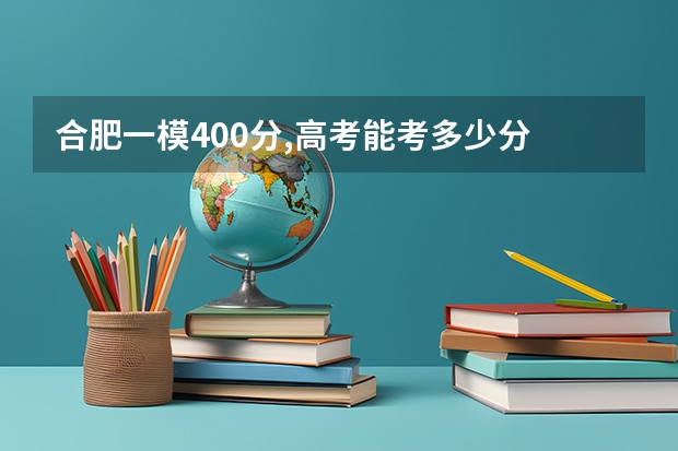 合肥一模400分,高考能考多少分