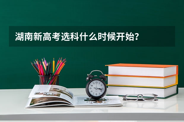 湖南新高考选科什么时候开始?