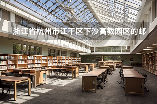 浙江省杭州市江干区下沙高教园区的邮政编码是多少？？