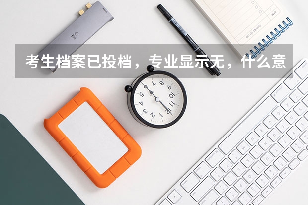 考生档案已投档，专业显示无，什么意思？