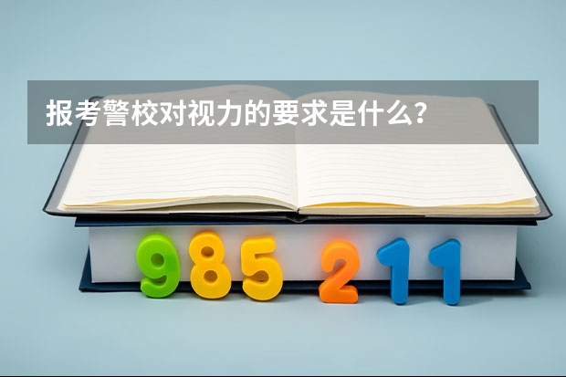 报考警校对视力的要求是什么？
