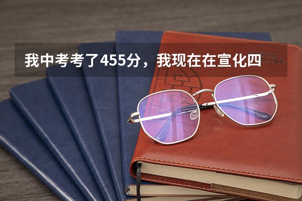 我中考考了455分,我现在在宣化四中上学,我开学上高二,我想转学,我能上张家口的哪个高中?