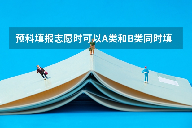 预科填报志愿时可以A类和B类同时填 广西高考预科志愿填报