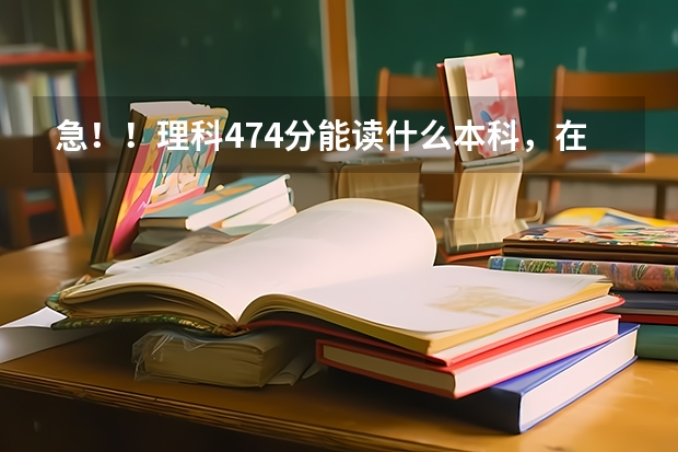 急!!理科474分能读什么本科,在线等`好的追加200
