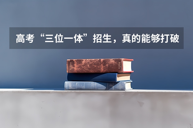 高考“三位一体”招生，真的能够打破一考定终身吗