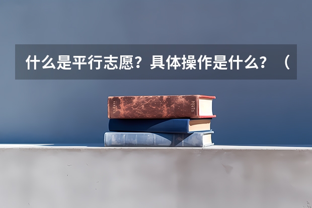 什么是平行志愿?具体操作是什么?(09河北省)