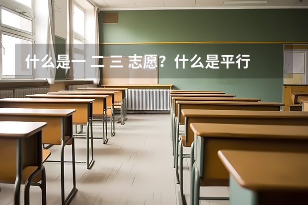 什么是一 二 三 志愿?什么是平行志愿?