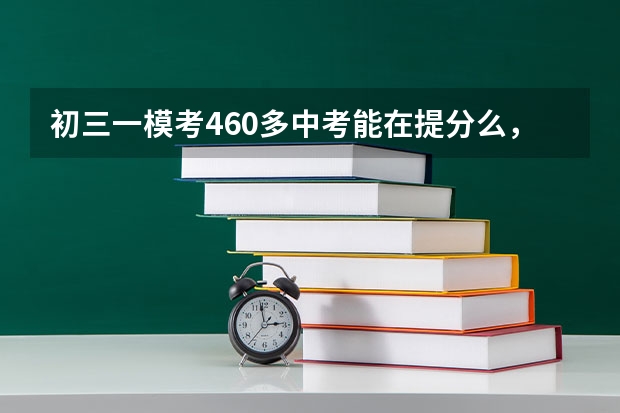 初三一模考460多中考能在提分么，怎么提分啊😓？