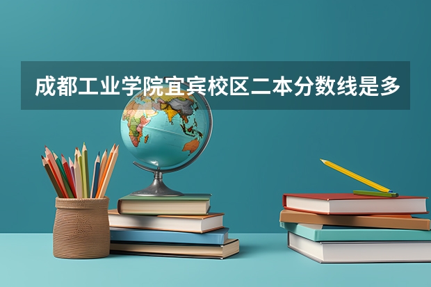 成都工业学院宜宾校区二本分数线是多少?
