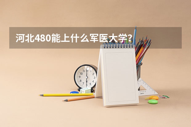 河北480能上什么军医大学？