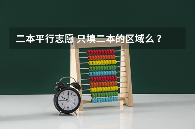 二本平行志愿 只填二本的区域么 ？其他提前批次不用填么 ？ 平行志愿第一志愿和第二志愿区别