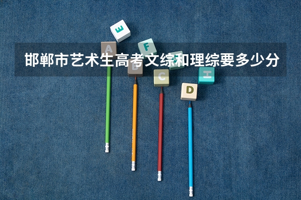邯郸市艺术生高考文综和理综要多少分才能上本科？