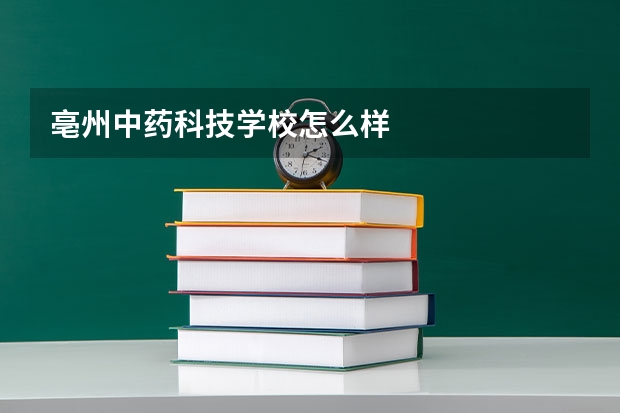 亳州中药科技学校怎么样