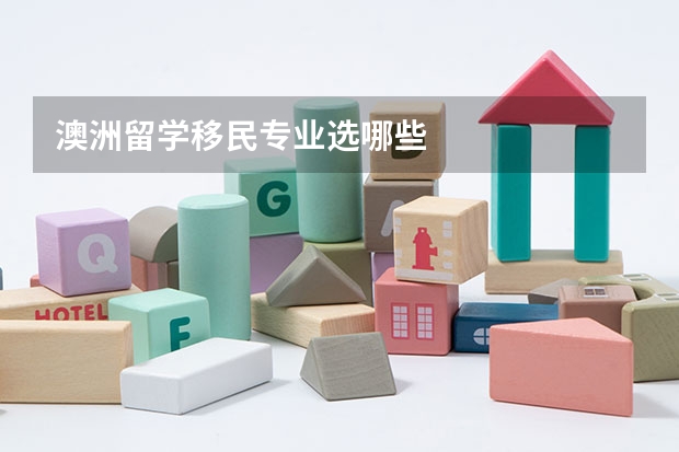 澳洲留学移民专业选哪些