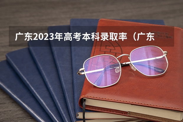 广东2023年高考本科录取率（广东省高考录取率）