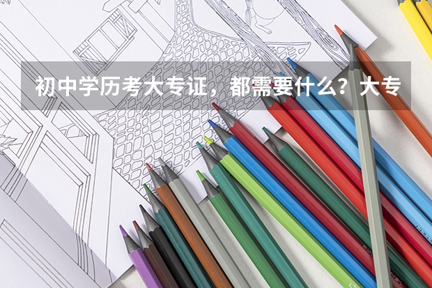 初中学历考大专证,都需要什么?大专都考什么?有什么分数?在哪里考?