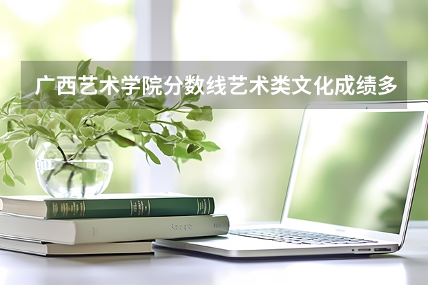 广西艺术学院分数线艺术类文化成绩多少分
