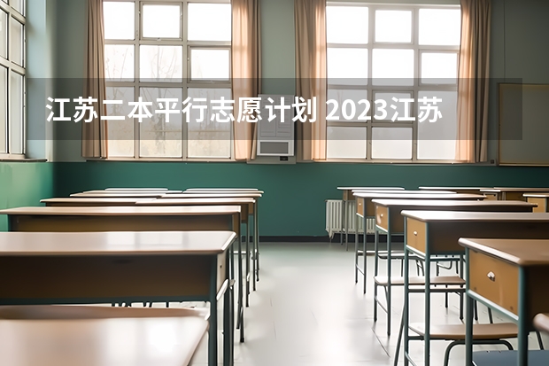 江苏二本平行志愿计划 2023江苏二本分数线