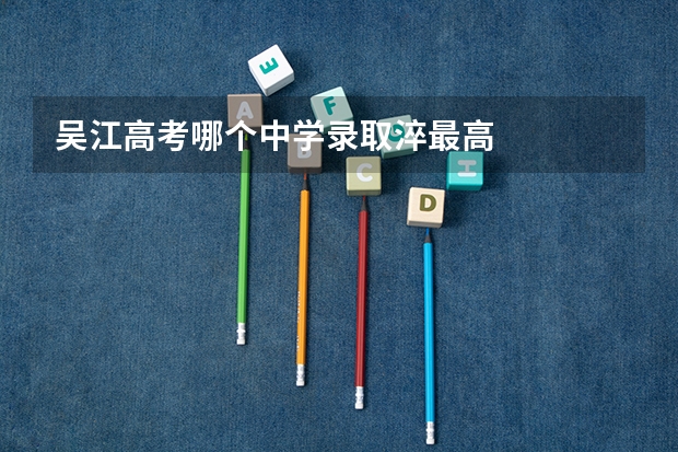吴江高考哪个中学录取淬最高