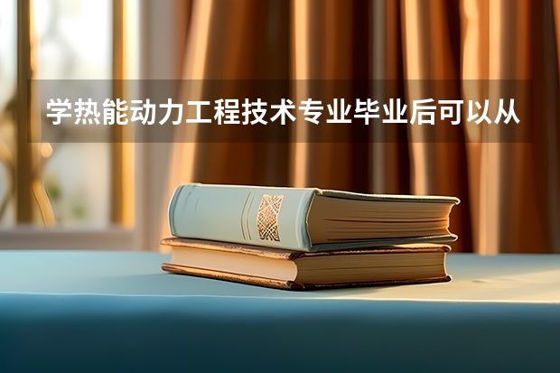 学热能动力工程技术专业毕业后可以从事什么工作,有前途吗