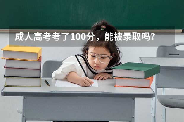 成人高考考了100分,能被录取吗?