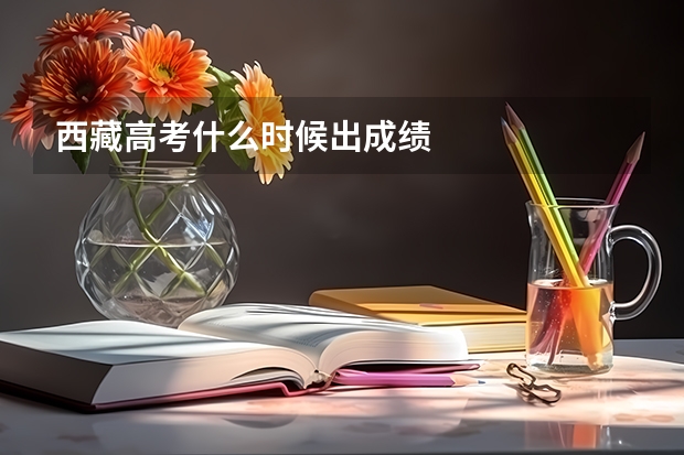 西藏高考什么时候出成绩