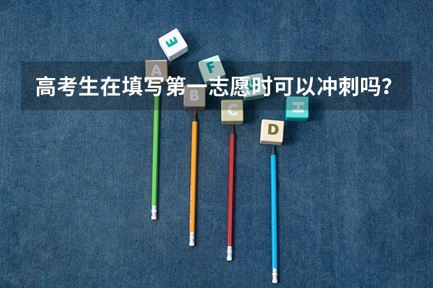 高考生在填写第一志愿时可以冲刺吗？为什么呢？