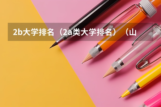 2b大学排名（2a类大学排名）（山西的大同大学是二本A还是B？？）