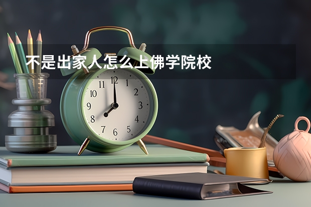 不是出家人怎么上佛学院校