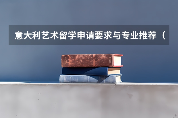意大利艺术留学申请要求与专业推荐（数字媒体艺术专业最好的大学排名）