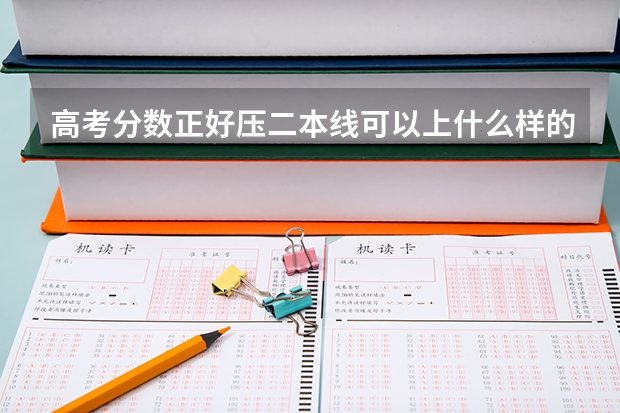 高考分数正好压二本线可以上什么样的二本学校