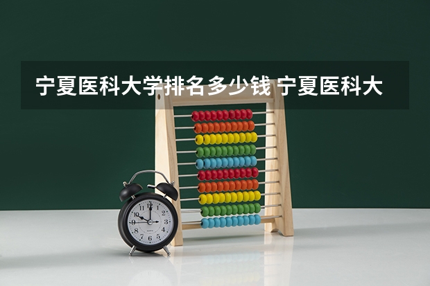 宁夏医科大学排名多少钱 宁夏医科大学和内蒙古科技大学排名谁高?