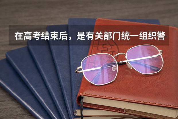 在高考结束后，是有关部门统一组织警校相关报考事项，还需要个人单独去某一警校的报考点进行报考 警校体检是在高考前还是高考后