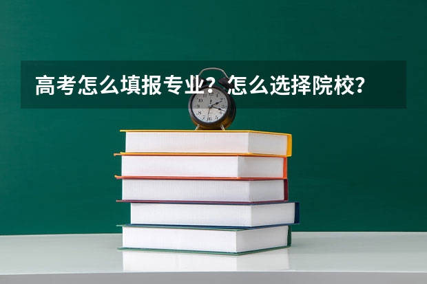 高考怎么填报专业？怎么选择院校？