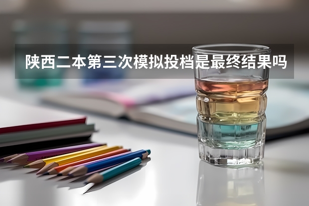 陕西二本第三次模拟投档是最终结果吗?